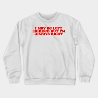 i may be left handed but im always right shirt, left handed funny Crewneck Sweatshirt